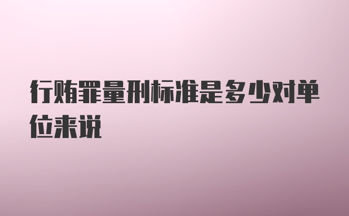 行贿罪量刑标准是多少对单位来说