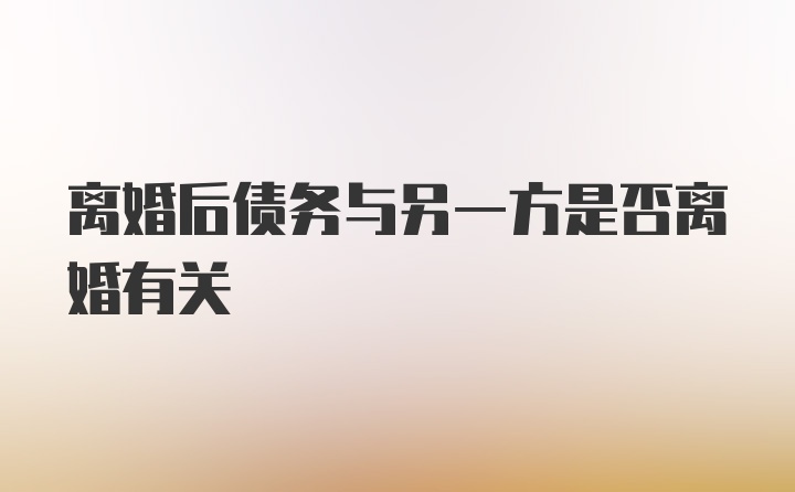 离婚后债务与另一方是否离婚有关