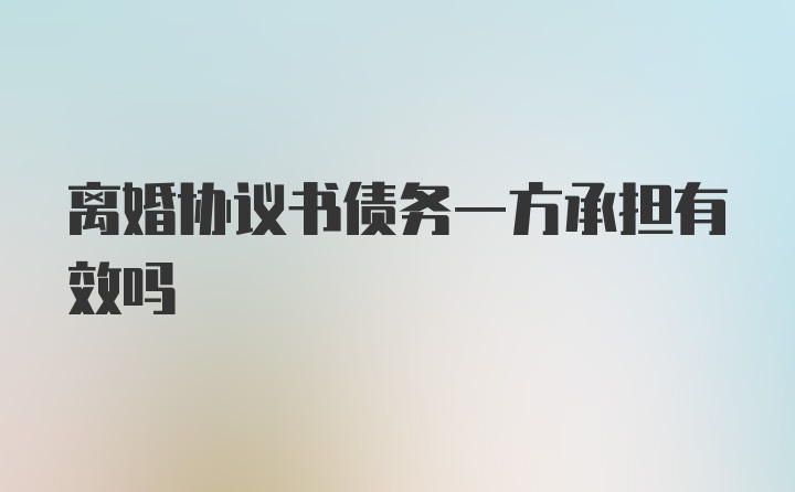 离婚协议书债务一方承担有效吗