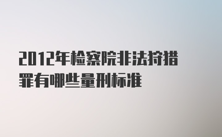 2012年检察院非法狩猎罪有哪些量刑标准