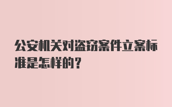 公安机关对盗窃案件立案标准是怎样的？