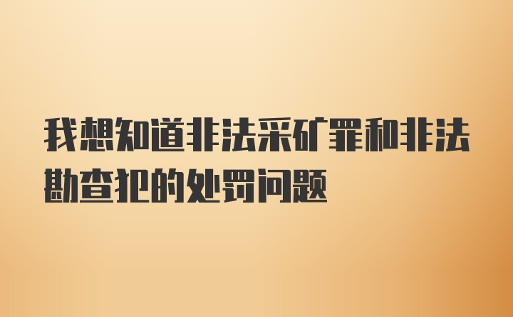 我想知道非法采矿罪和非法勘查犯的处罚问题