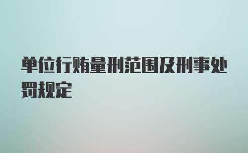 单位行贿量刑范围及刑事处罚规定