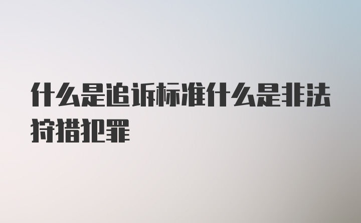 什么是追诉标准什么是非法狩猎犯罪