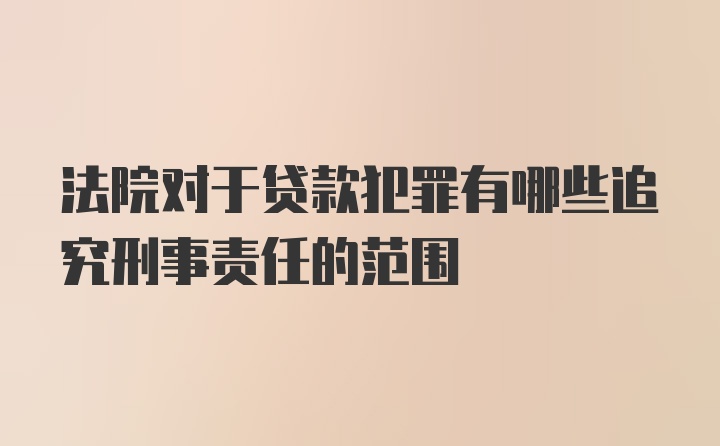 法院对于贷款犯罪有哪些追究刑事责任的范围