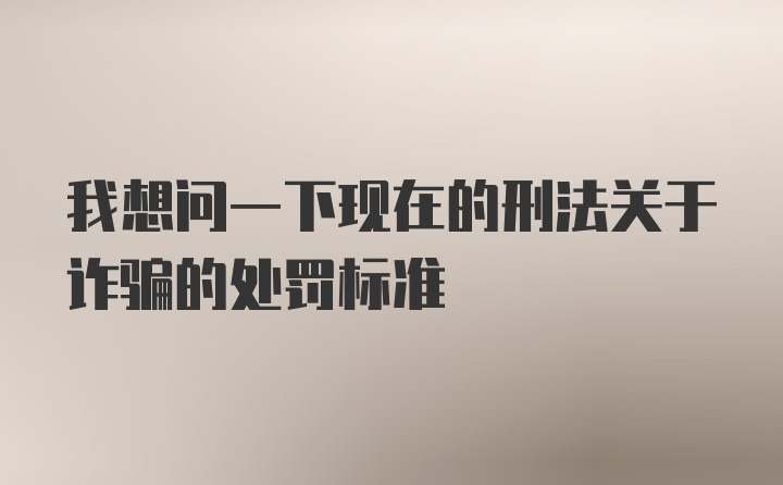 我想问一下现在的刑法关于诈骗的处罚标准