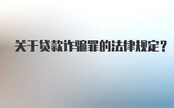 关于贷款诈骗罪的法律规定？