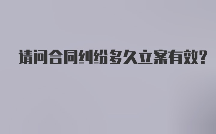 请问合同纠纷多久立案有效？