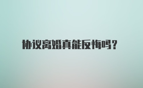 协议离婚真能反悔吗?