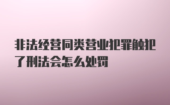 非法经营同类营业犯罪触犯了刑法会怎么处罚