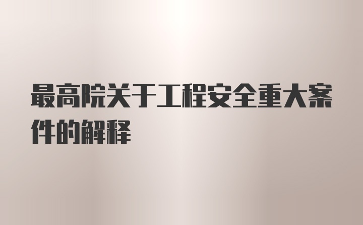 最高院关于工程安全重大案件的解释