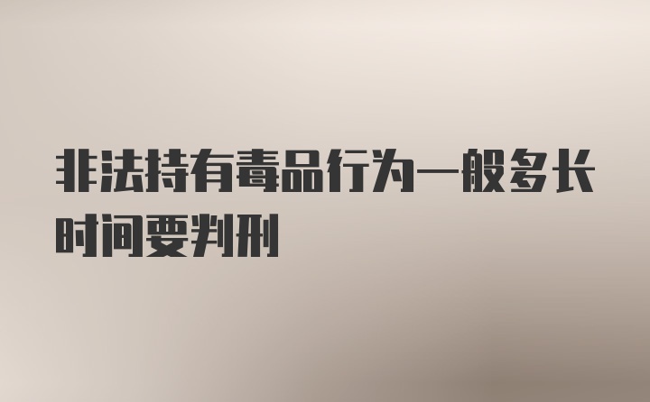 非法持有毒品行为一般多长时间要判刑