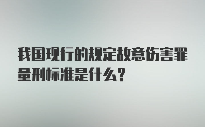 我国现行的规定故意伤害罪量刑标准是什么？