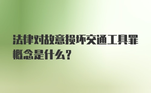 法律对故意损坏交通工具罪概念是什么?