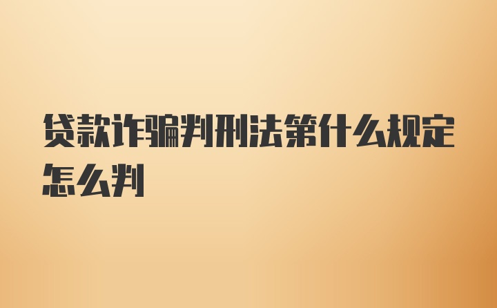 贷款诈骗判刑法第什么规定怎么判