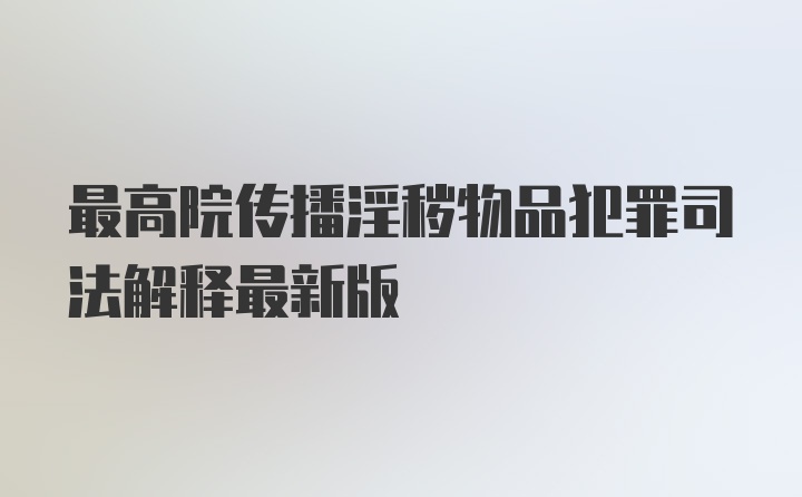 最高院传播淫秽物品犯罪司法解释最新版