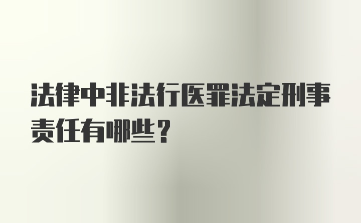 法律中非法行医罪法定刑事责任有哪些？