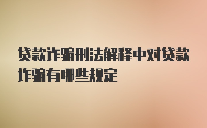 贷款诈骗刑法解释中对贷款诈骗有哪些规定