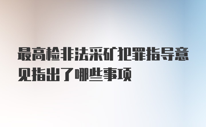 最高检非法采矿犯罪指导意见指出了哪些事项