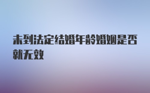 未到法定结婚年龄婚姻是否就无效