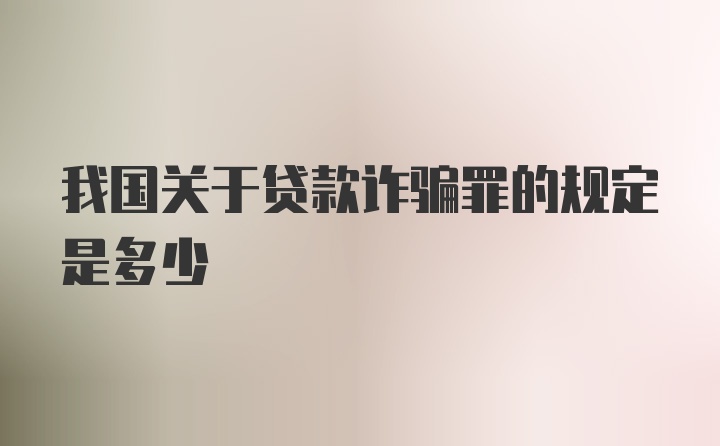 我国关于贷款诈骗罪的规定是多少