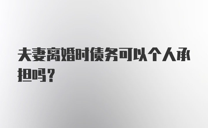 夫妻离婚时债务可以个人承担吗?