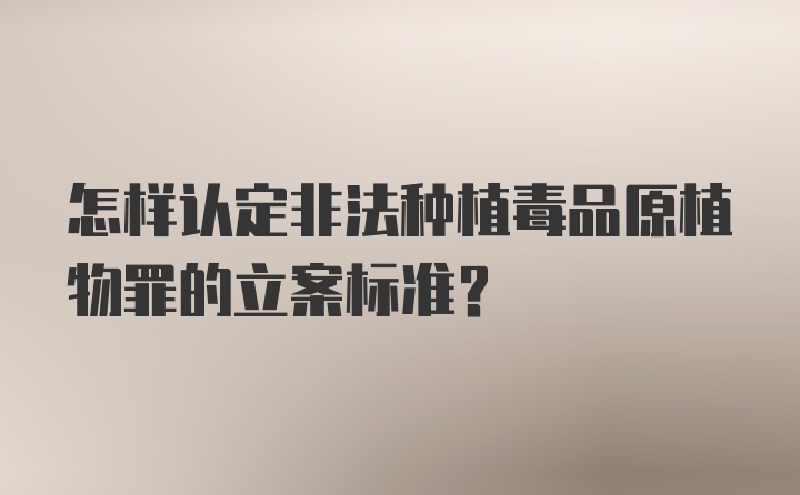 怎样认定非法种植毒品原植物罪的立案标准?