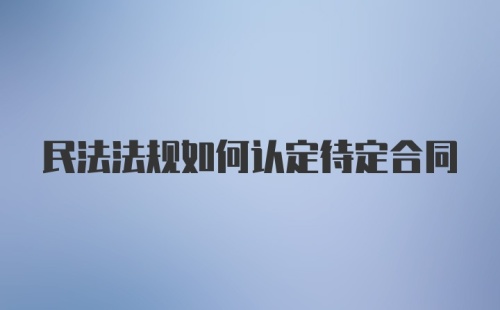 民法法规如何认定待定合同