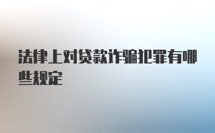 法律上对贷款诈骗犯罪有哪些规定