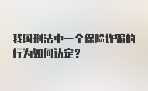 我国刑法中一个保险诈骗的行为如何认定？