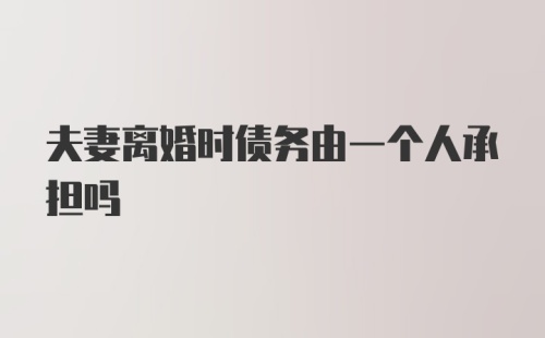 夫妻离婚时债务由一个人承担吗