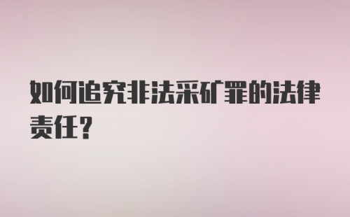 如何追究非法采矿罪的法律责任?