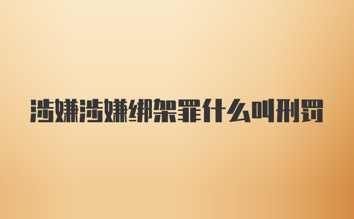 涉嫌涉嫌绑架罪什么叫刑罚