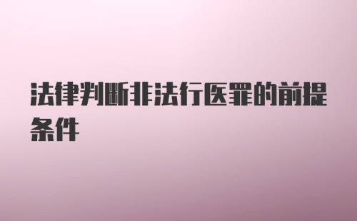 法律判断非法行医罪的前提条件