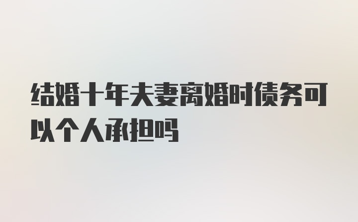 结婚十年夫妻离婚时债务可以个人承担吗