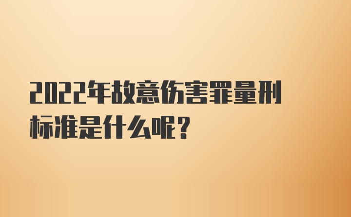 2022年故意伤害罪量刑标准是什么呢？