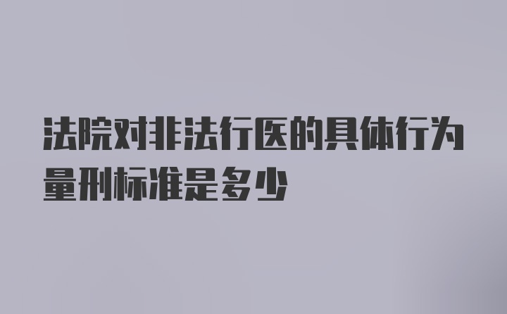 法院对非法行医的具体行为量刑标准是多少