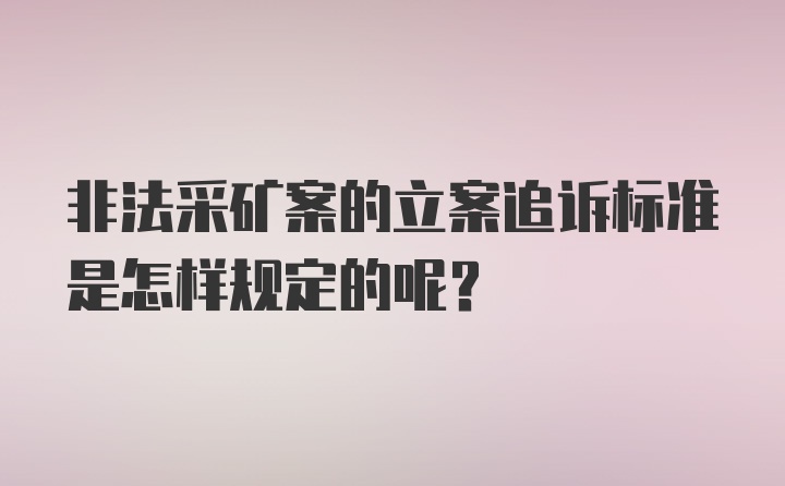 非法采矿案的立案追诉标准是怎样规定的呢?