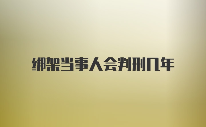 绑架当事人会判刑几年