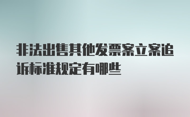 非法出售其他发票案立案追诉标准规定有哪些