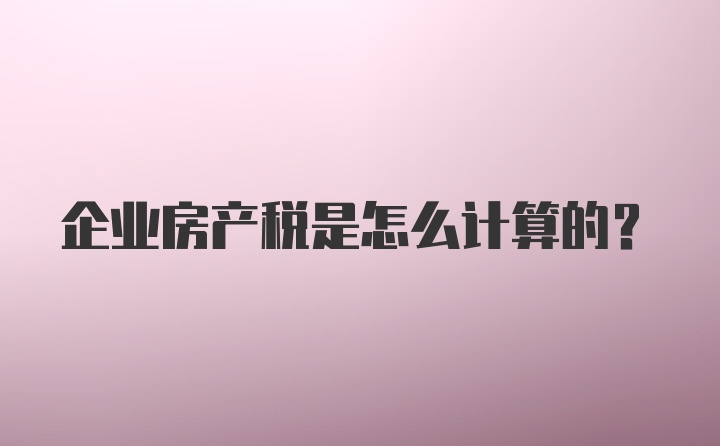 企业房产税是怎么计算的?