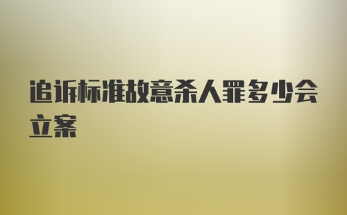 追诉标准故意杀人罪多少会立案