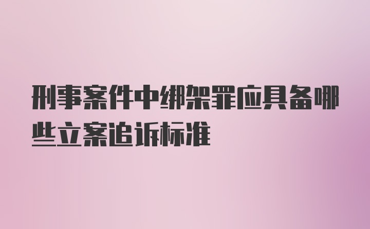 刑事案件中绑架罪应具备哪些立案追诉标准