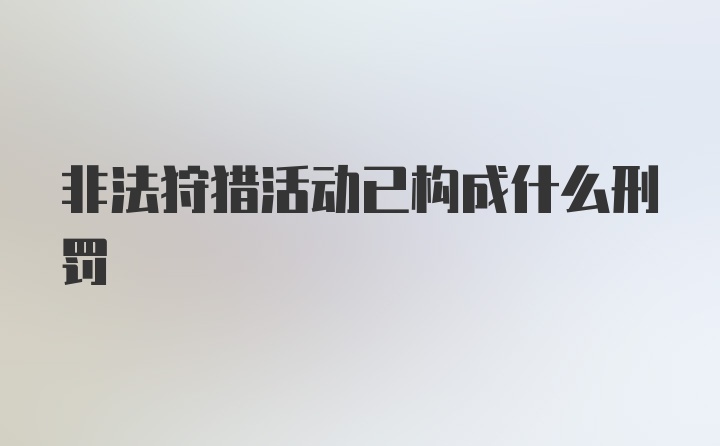 非法狩猎活动已构成什么刑罚