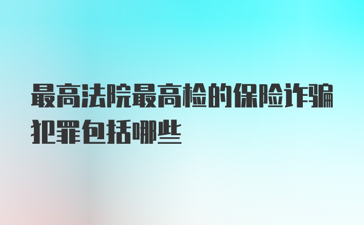 最高法院最高检的保险诈骗犯罪包括哪些