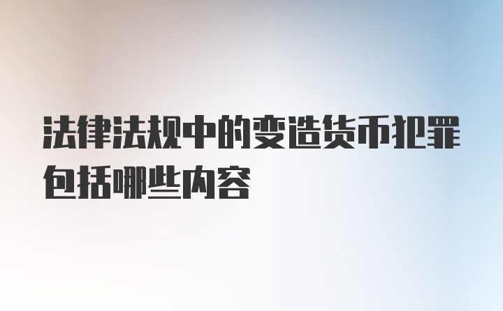 法律法规中的变造货币犯罪包括哪些内容