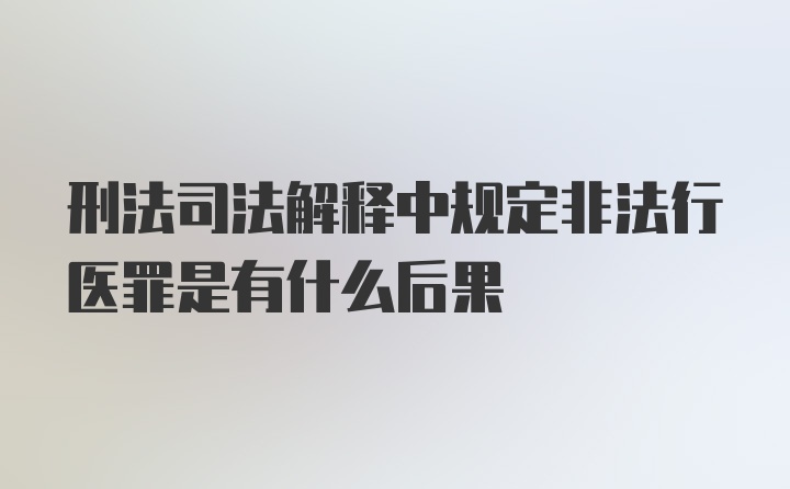 刑法司法解释中规定非法行医罪是有什么后果