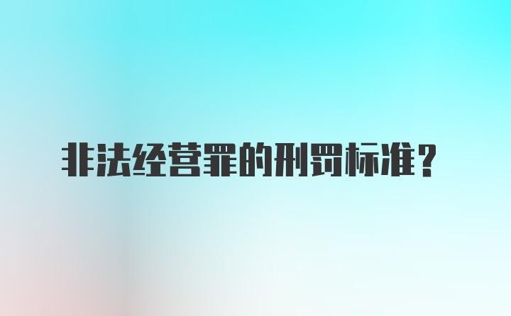 非法经营罪的刑罚标准？