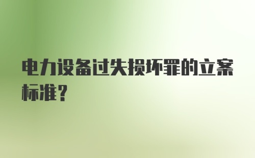 电力设备过失损坏罪的立案标准?