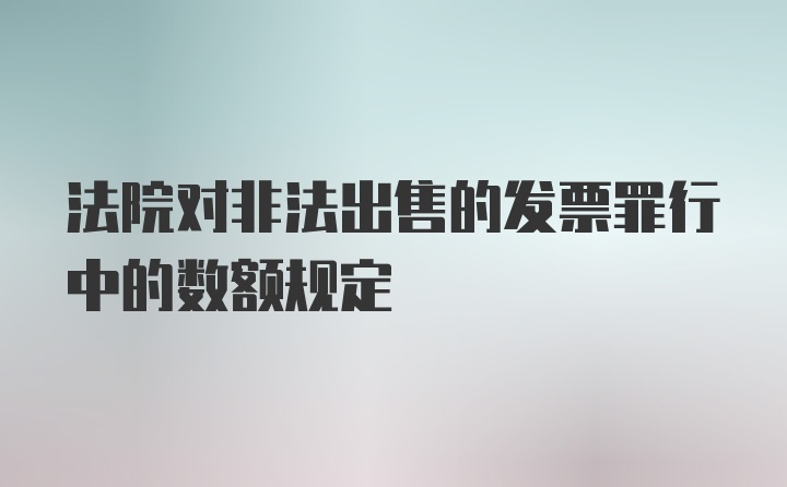 法院对非法出售的发票罪行中的数额规定